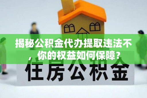 中国澳门揭秘公积金代办提取违法不，你的权益如何保障？